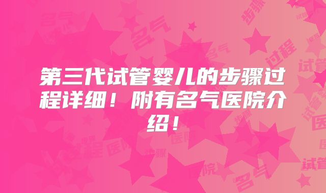 第三代试管婴儿的步骤过程详细!附有名气医院介绍!