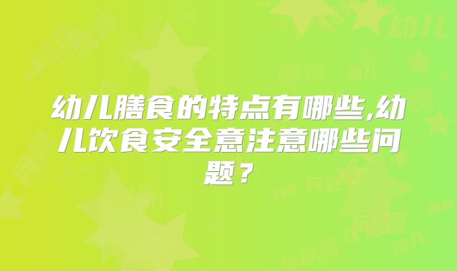 幼儿膳食的特点有哪些,幼儿饮食安全意注意哪些问题？