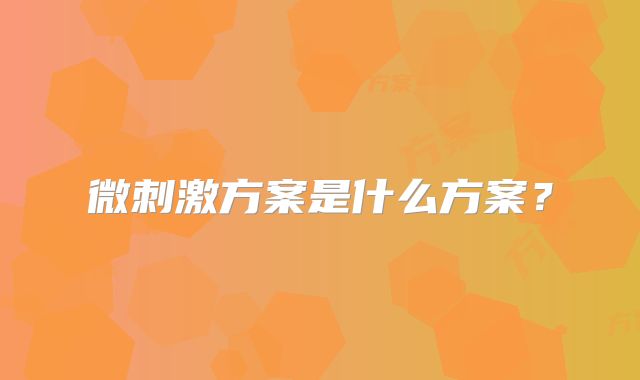 微刺激方案是什么方案？