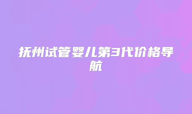 抚州试管婴儿第3代价格导航