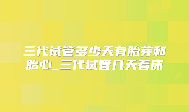 三代试管多少天有胎芽和胎心_三代试管几天着床