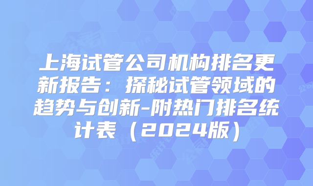 上海试管公司机构排名更新报告：探秘试管领域的趋势与创新-附热门排名统计表（2024版）