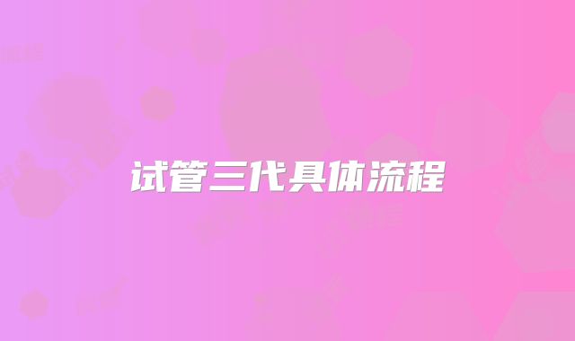 试管三代具体流程