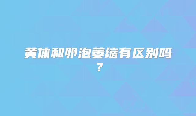 黄体和卵泡萎缩有区别吗?