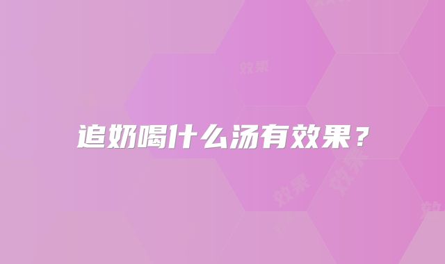 追奶喝什么汤有效果？