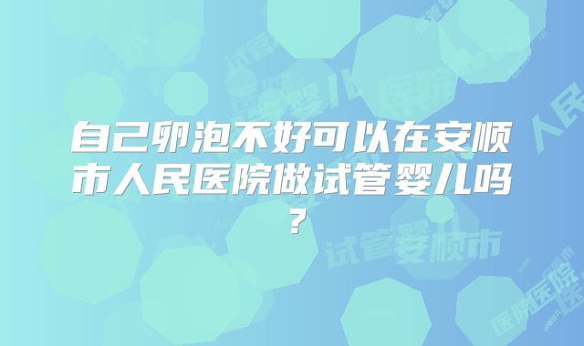 自己卵泡不好可以在安顺市人民医院做试管婴儿吗?