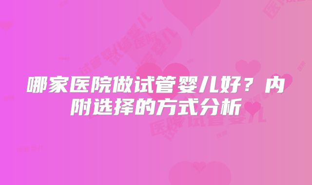 哪家医院做试管婴儿好?内附选择的方式分析