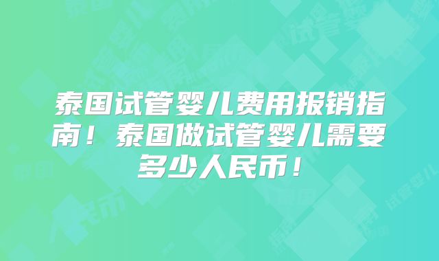 泰国试管婴儿费用报销指南!泰国做试管婴儿需要多少人民币!