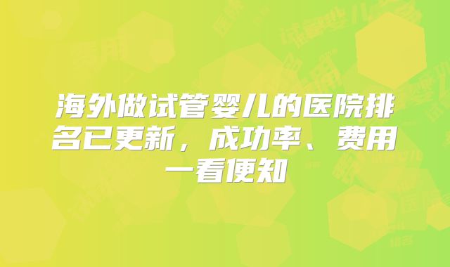 海外做试管婴儿的医院排名已更新，成功率、费用一看便知