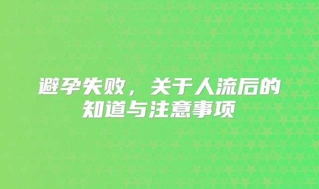 避孕失败，关于人流后的知道与注意事项
