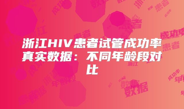 浙江HIV患者试管成功率真实数据：不同年龄段对比
