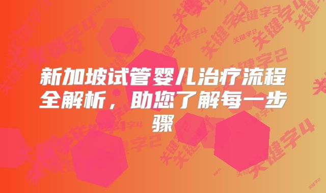 新加坡试管婴儿治疗流程全解析，助您了解每一步骤