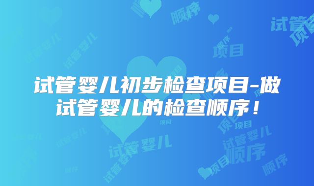 试管婴儿初步检查项目-做试管婴儿的检查顺序！