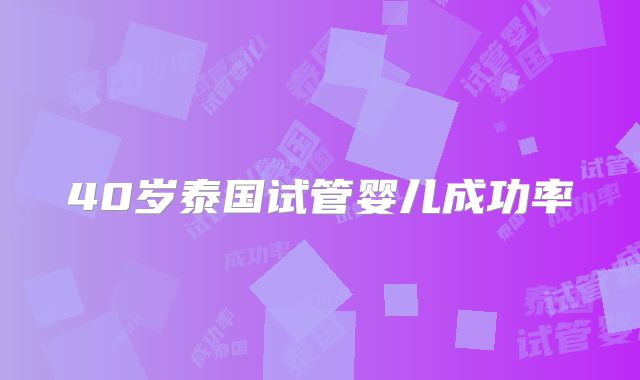 40岁泰国试管婴儿成功率