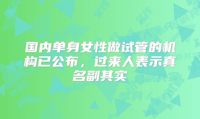 国内单身女性做试管的机构已公布，过来人表示真名副其实