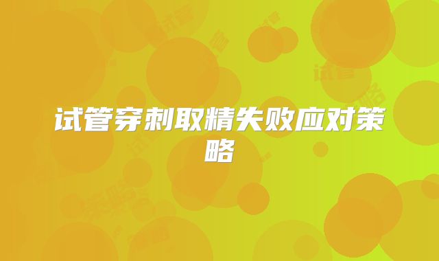 试管穿刺取精失败应对策略