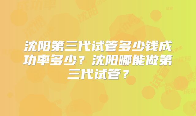 沈阳第三代试管多少钱成功率多少?沈阳哪能做第三代试管?