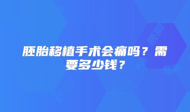 胚胎移植手术会痛吗？需要多少钱？