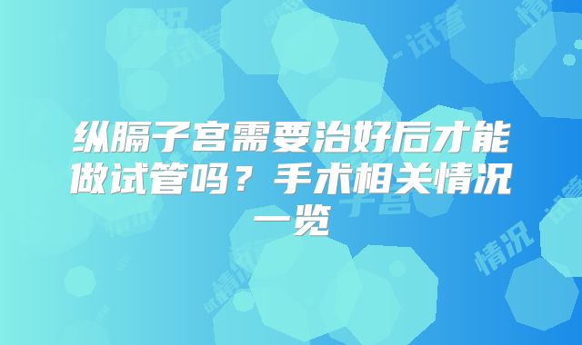 纵膈子宫需要治好后才能做试管吗？手术相关情况一览