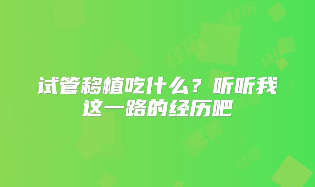 试管移植吃什么？听听我这一路的经历吧