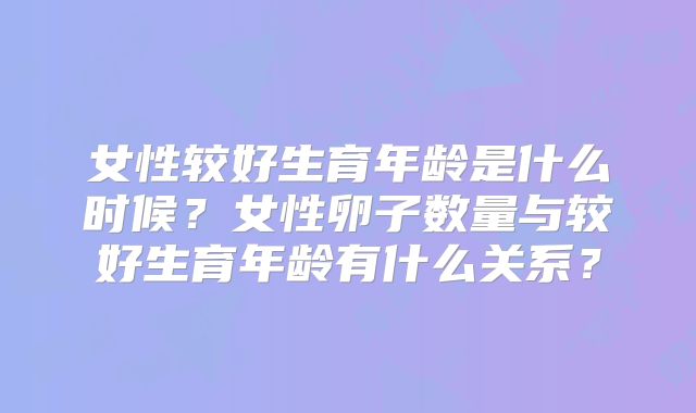 女性较好生育年龄是什么时候？女性卵子数量与较好生育年龄有什么关系？