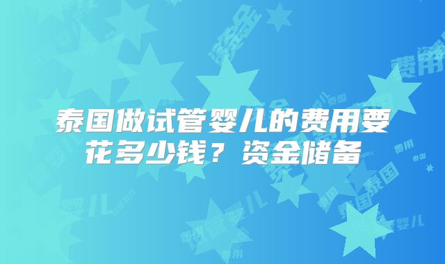 泰国做试管婴儿的费用要花多少钱？资金储备