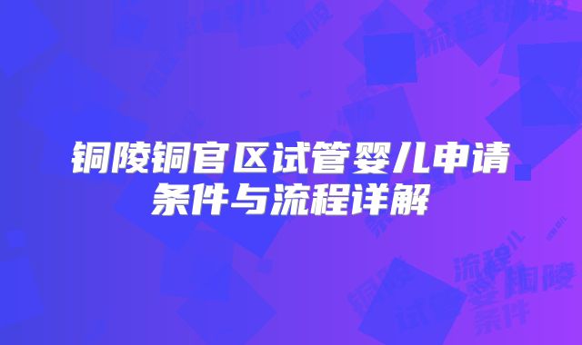 铜陵铜官区试管婴儿申请条件与流程详解