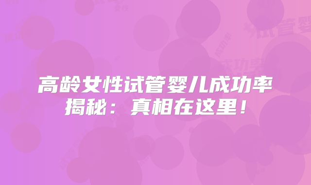 高龄女性试管婴儿成功率揭秘:真相在这里!