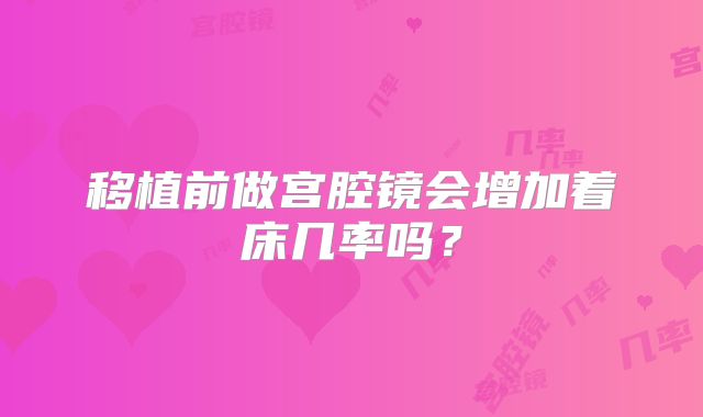 移植前做宫腔镜会增加着床几率吗?