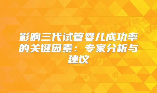 影响三代试管婴儿成功率的关键因素：专家分析与建议