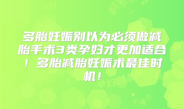 多胎妊娠别以为必须做减胎手术3类孕妇才更加适合!多胎减胎妊娠术最佳时机!