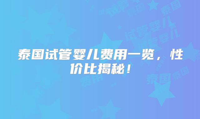 泰国试管婴儿费用一览，性价比揭秘！