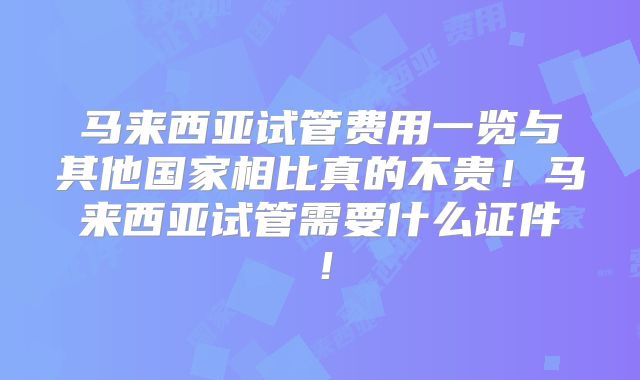 马来西亚试管费用一览与其他国家相比真的不贵！马来西亚试管需要什么证件！