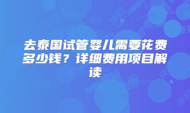 去泰国试管婴儿需要花费多少钱?详细费用项目解读