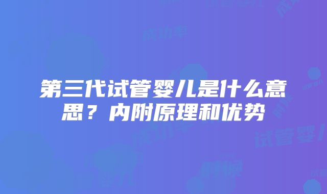 第三代试管婴儿是什么意思？内附原理和优势