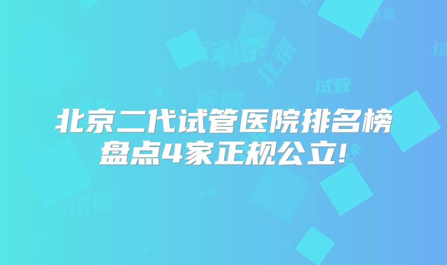 北京二代试管医院排名榜盘点4家正规公立!