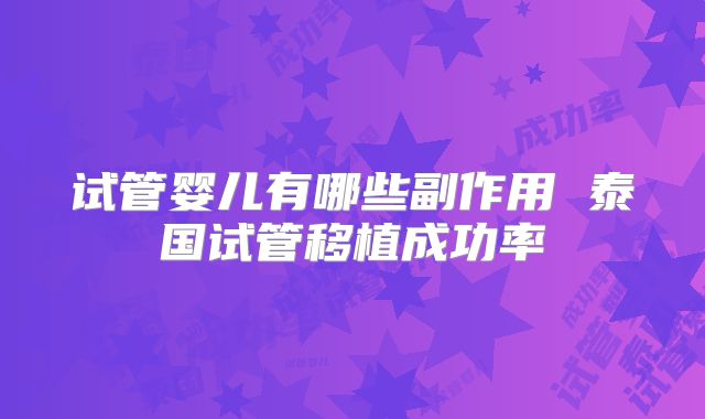 试管婴儿有哪些副作用 泰国试管移植成功率