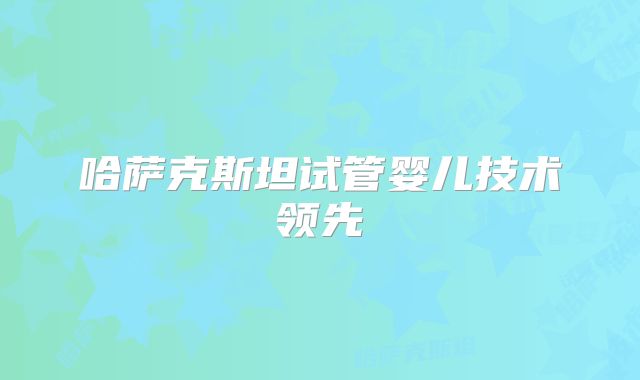 哈萨克斯坦试管婴儿技术领先