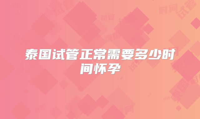 泰国试管正常需要多少时间怀孕