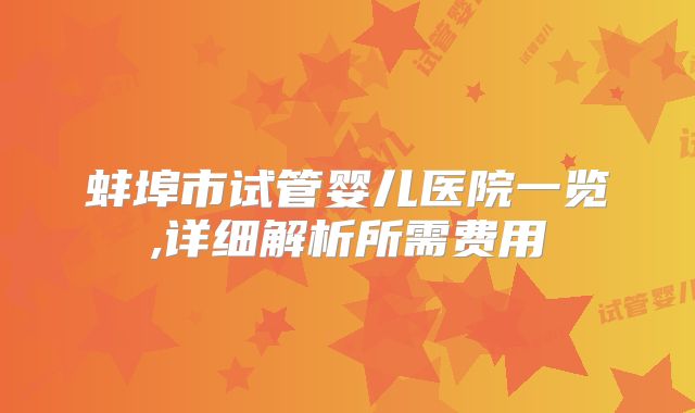 蚌埠市试管婴儿医院一览,详细解析所需费用