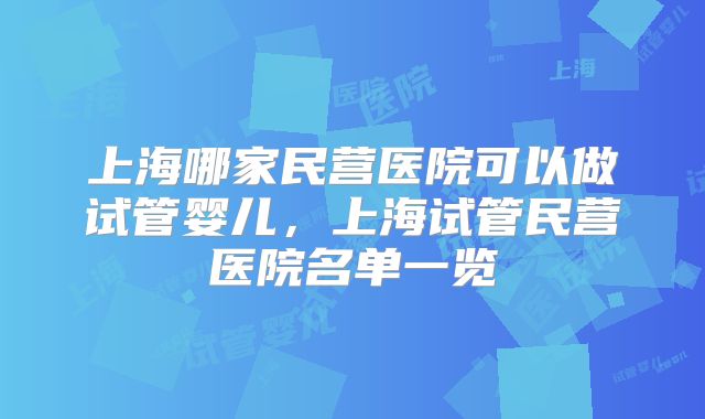 上海哪家民营医院可以做试管婴儿，上海试管民营医院名单一览