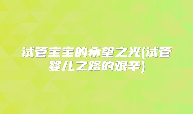 试管宝宝的希望之光(试管婴儿之路的艰辛)
