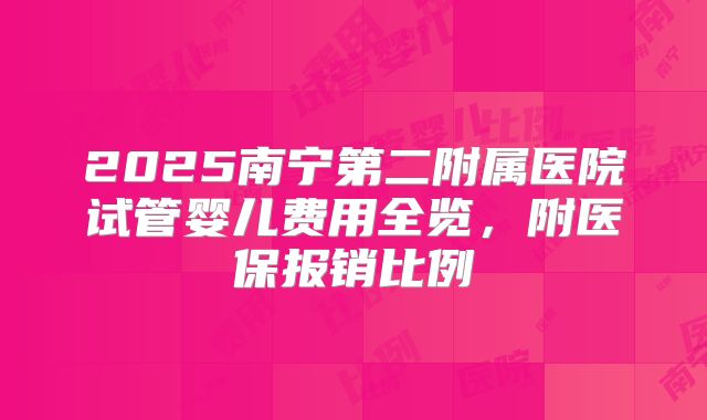 2025南宁第二附属医院试管婴儿费用全览，附医保报销比例