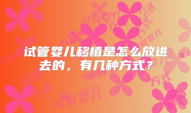 试管婴儿移植是怎么放进去的，有几种方式？