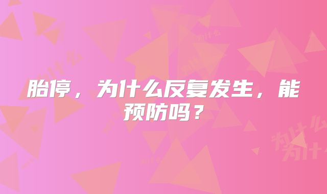 胎停，为什么反复发生，能预防吗？