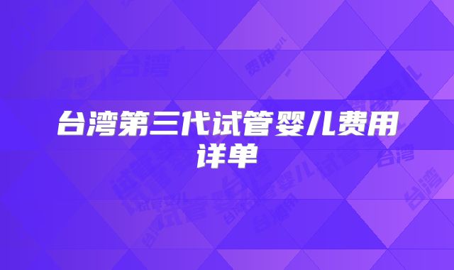 台湾第三代试管婴儿费用详单