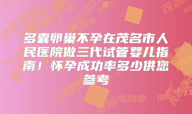 多囊卵巢不孕在茂名市人民医院做三代试管婴儿指南！怀孕成功率多少供您参考