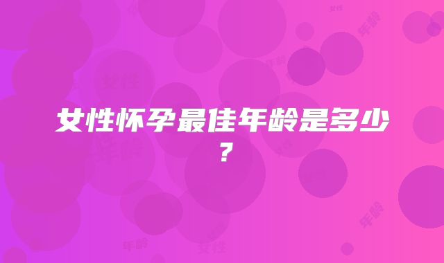 女性怀孕最佳年龄是多少?