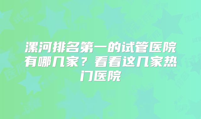 漯河排名第一的试管医院有哪几家？看看这几家热门医院
