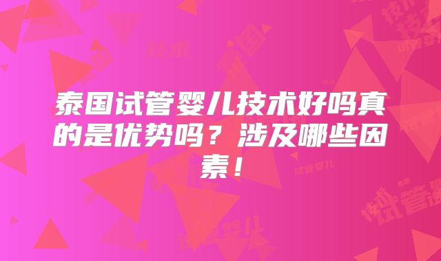泰国试管婴儿技术好吗真的是优势吗?涉及哪些因素!